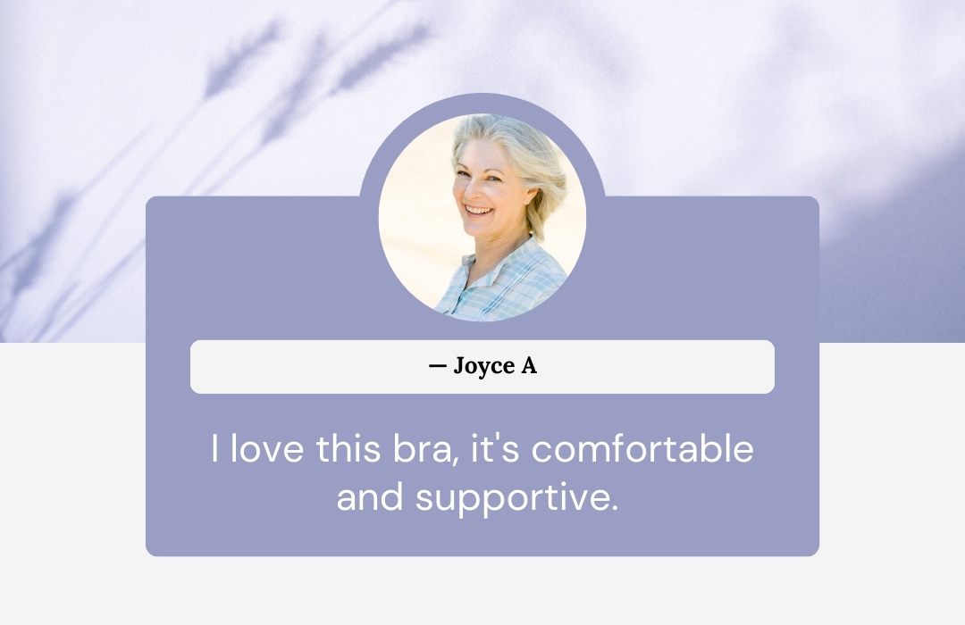 I love this bra, it's comfortable and supportive. ——Joyce A